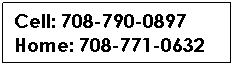 Text Box: Cell: 708-790-0897
Home: 708-771-0632

